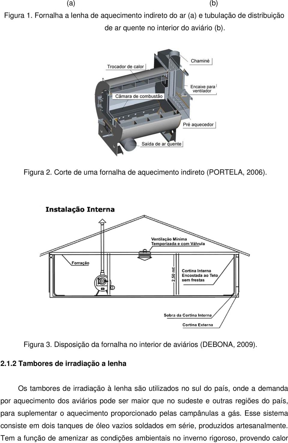 2 Tambores de irradiação a lenha Os tambores de irradiação à lenha são utilizados no sul do país, onde a demanda por aquecimento dos aviários pode ser maior que no sudeste e outras