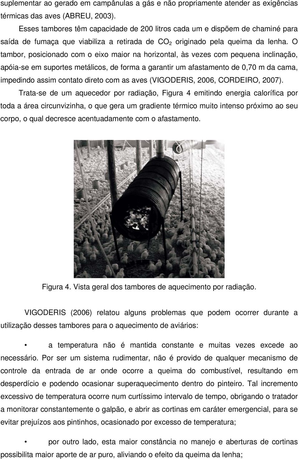 O tambor, posicionado com o eixo maior na horizontal, às vezes com pequena inclinação, apóia-se em suportes metálicos, de forma a garantir um afastamento de 0,70 m da cama, impedindo assim contato