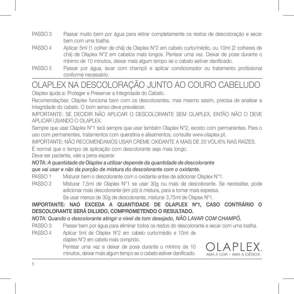 Deixar de pose durante o mínimo de 10 minutos, deixar mais algum tempo se o cabelo estiver danificado.