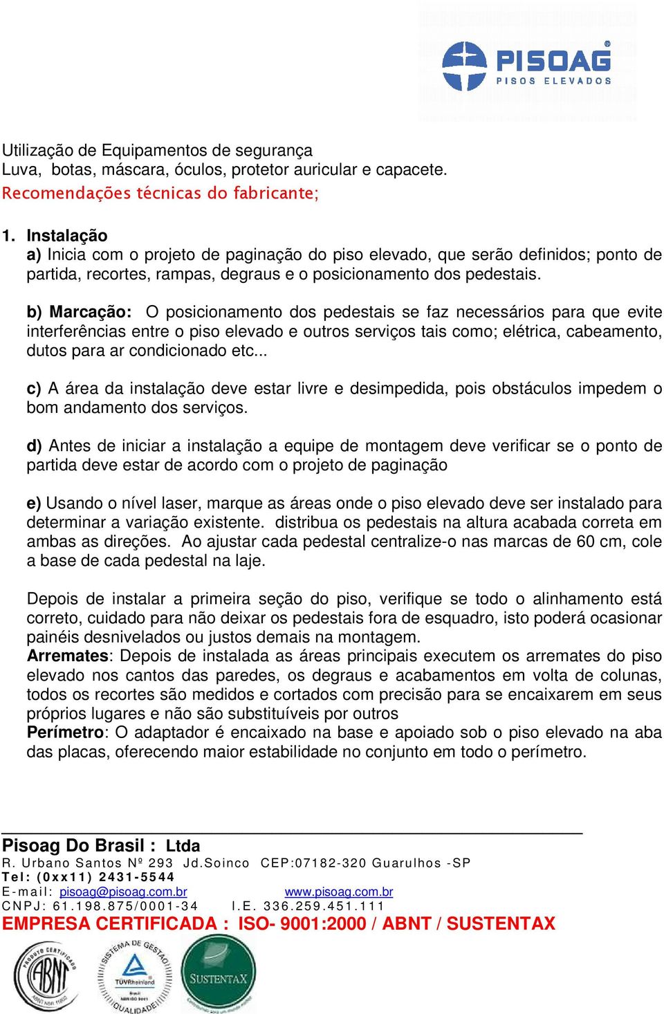 b) Marcação: O posicionamento dos pedestais se faz necessários para que evite interferências entre o piso elevado e outros serviços tais como; elétrica, cabeamento, dutos para ar condicionado etc.