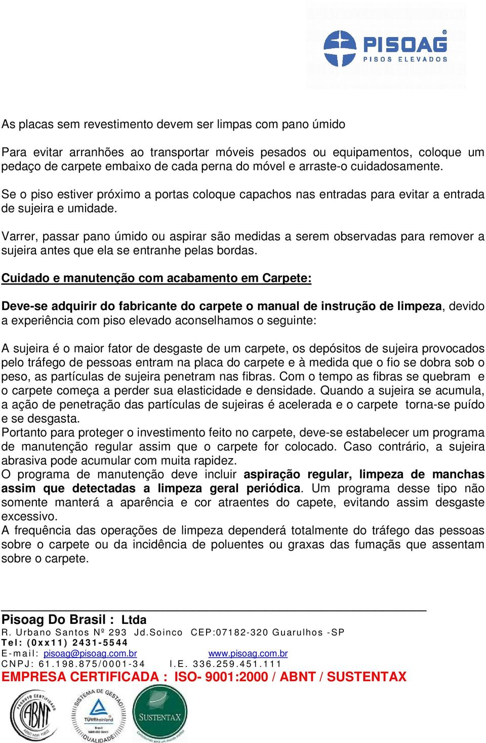 Varrer, passar pano úmido ou aspirar são medidas a serem observadas para remover a sujeira antes que ela se entranhe pelas bordas.