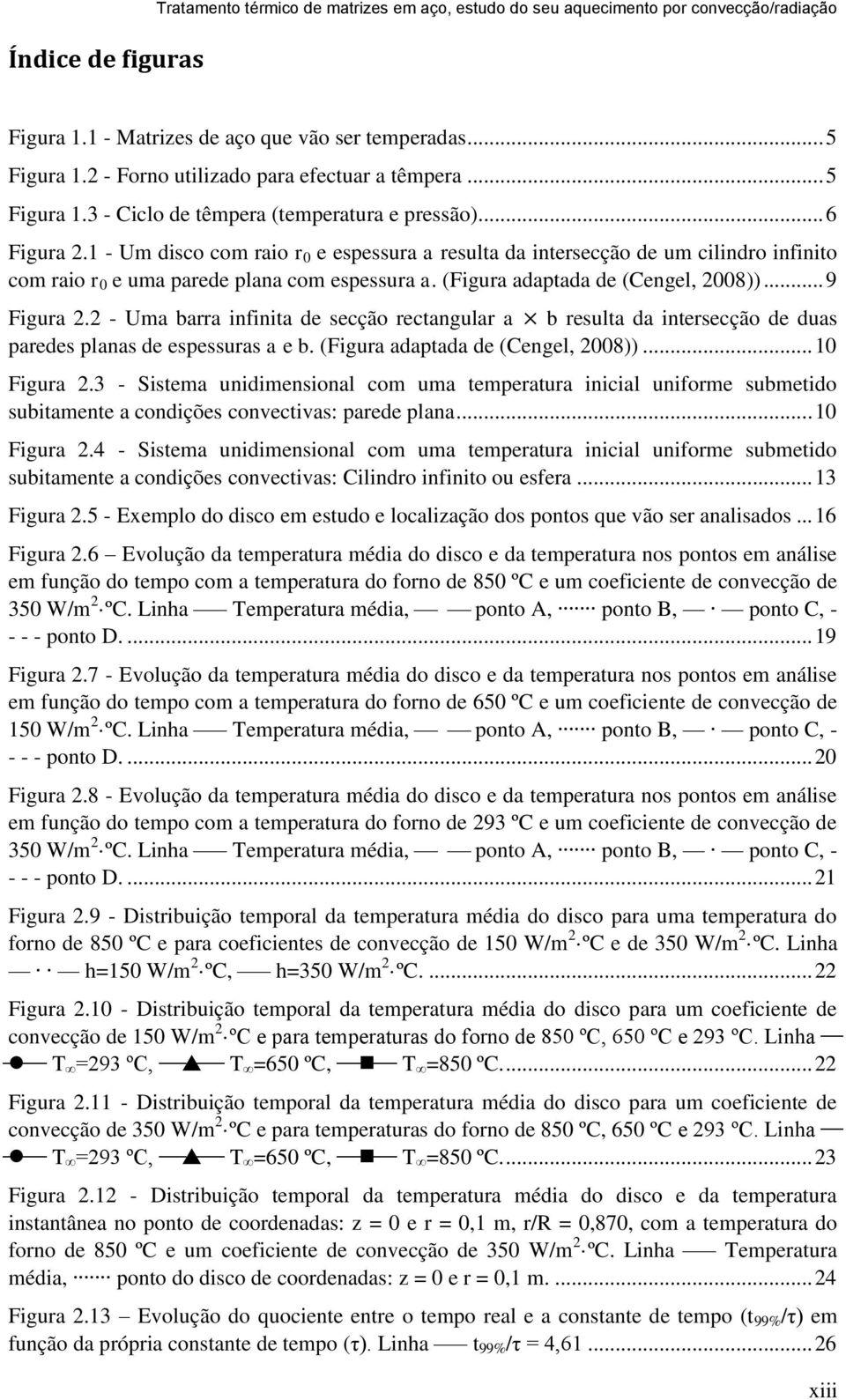 1 - Um disco com raio r 0 e espessura a resulta da intersecção de um cilindro infinito com raio r 0 e uma parede plana com espessura a. (Figura adaptada de (Cengel, 2008))... 9 Figura 2.