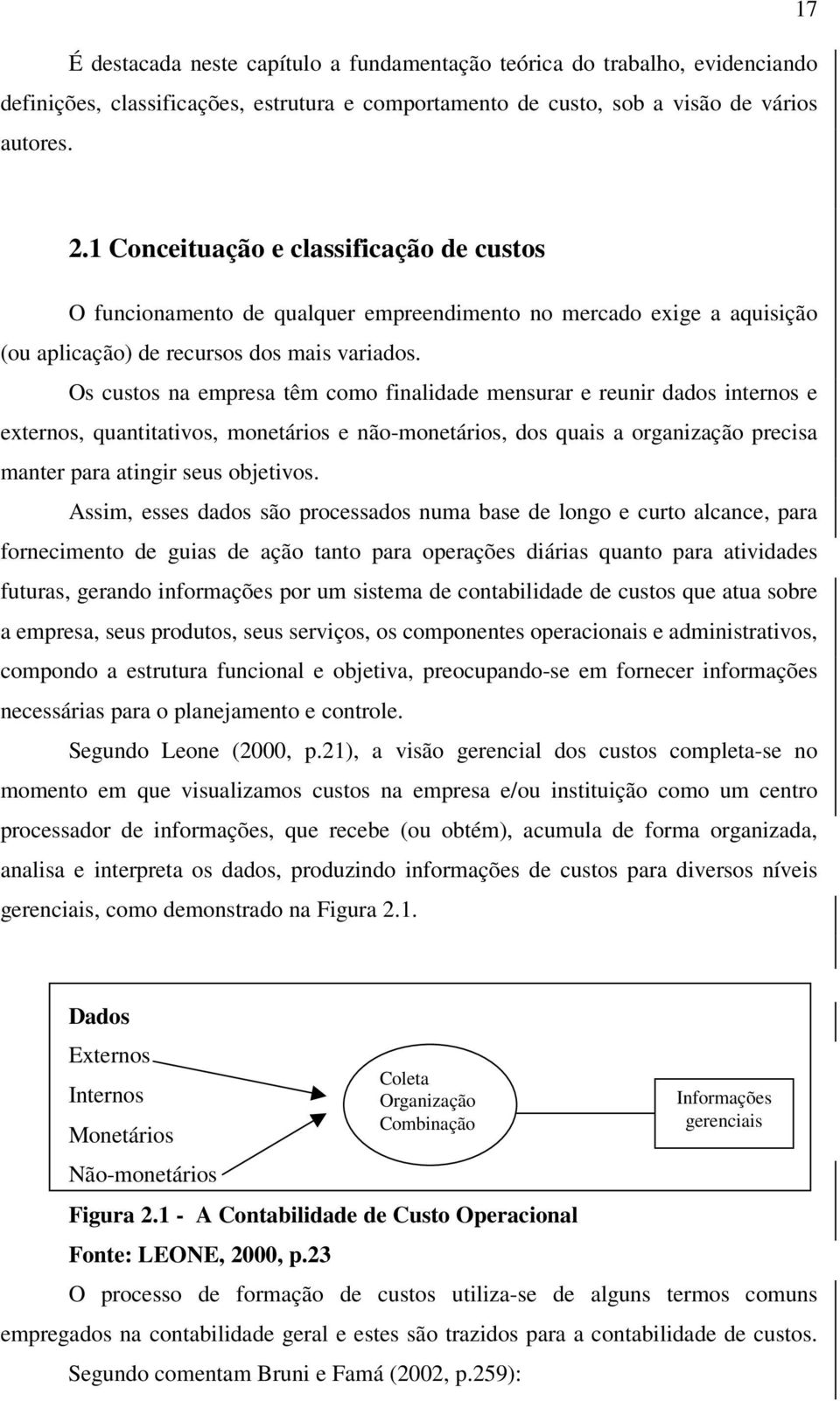 Os custos na empresa têm como finalidade mensurar e reunir dados internos e externos, quantitativos, monetários e não-monetários, dos quais a organização precisa manter para atingir seus objetivos.