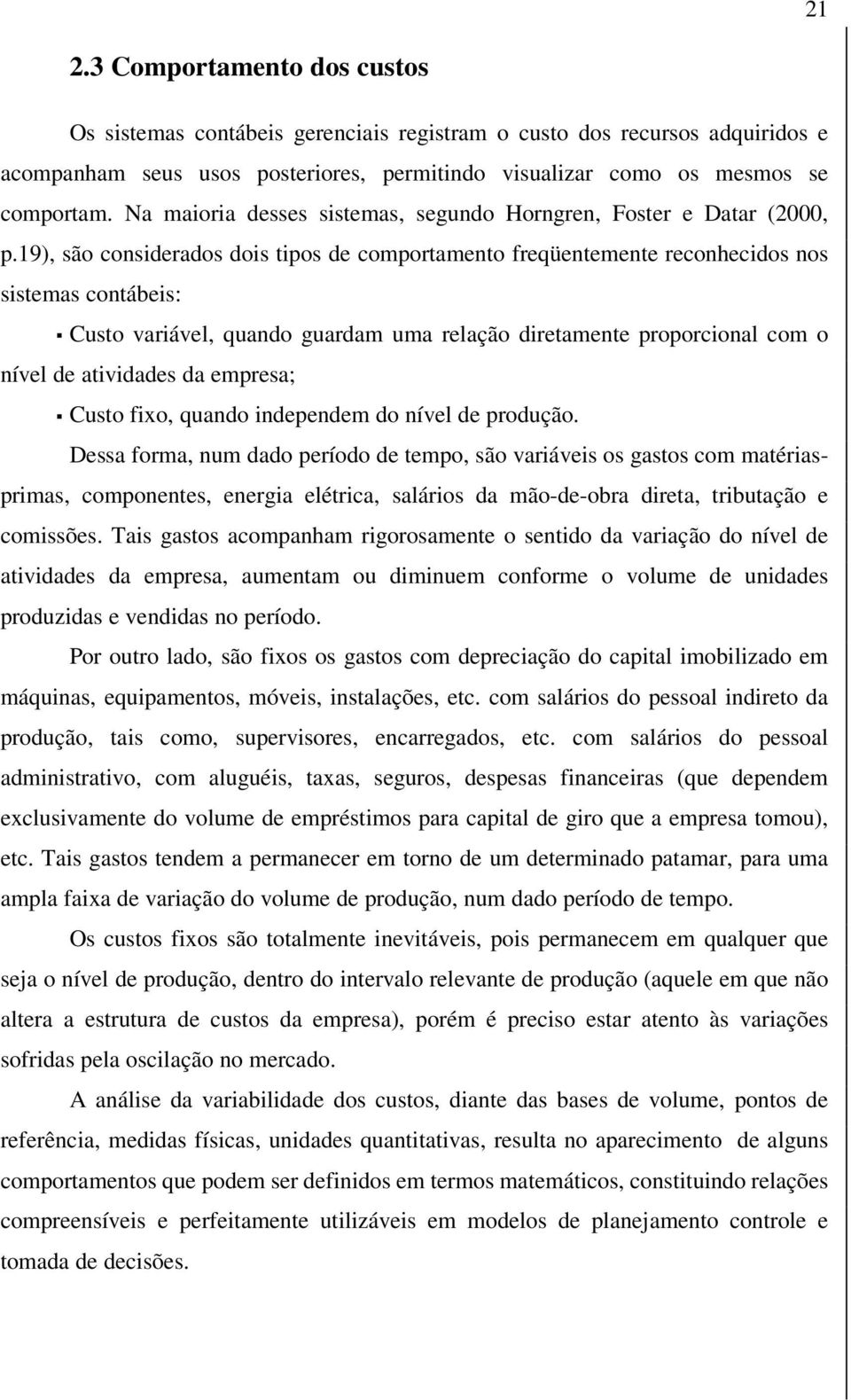 19), são considerados dois tipos de comportamento freqüentemente reconhecidos nos sistemas contábeis: Custo variável, quando guardam uma relação diretamente proporcional com o nível de atividades da