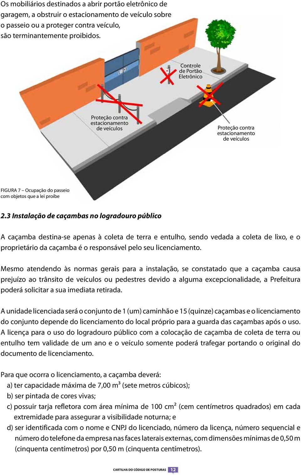 3 Instalação de caçambas no logradouro público A caçamba destina-se apenas à coleta de terra e entulho, sendo vedada a coleta de lixo, e o proprietário da caçamba é o responsável pelo seu