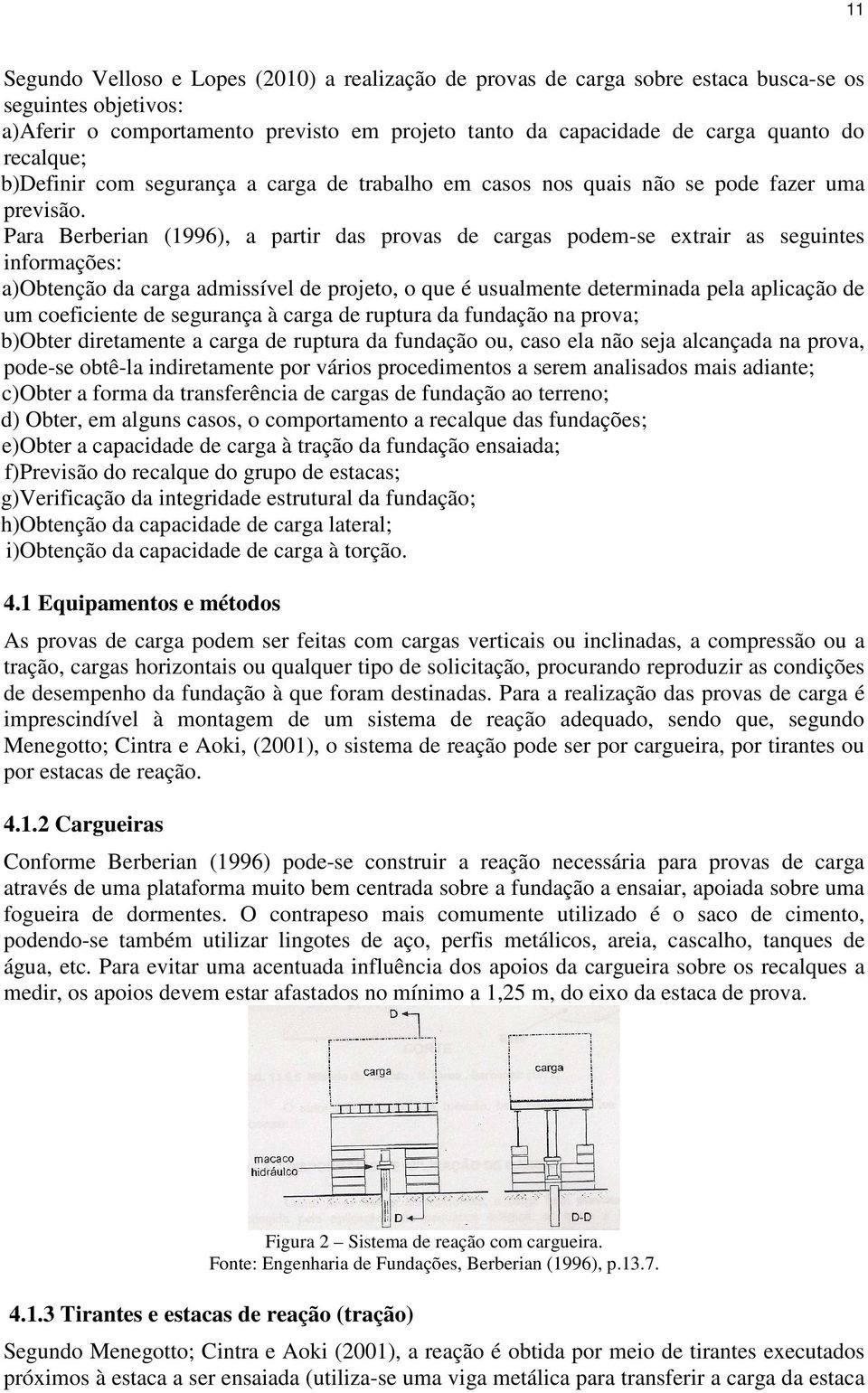 Para Berberian (1996), a partir das provas de cargas podem-se extrair as seguintes informações: a)obtenção da carga admissível de projeto, o que é usualmente determinada pela aplicação de um