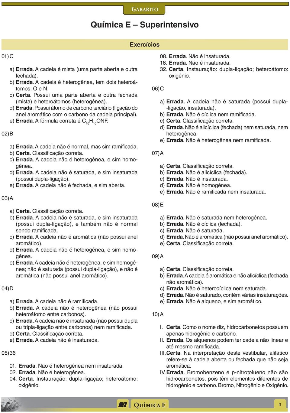 A fórmula correta é 16 16 NF. a) Errada. A cadeia não é normal, mas sim ramificada. b) erta. assificação correta. c) Errada. A cadeia não é heterogênea, e sim homogênea. d) Errada.