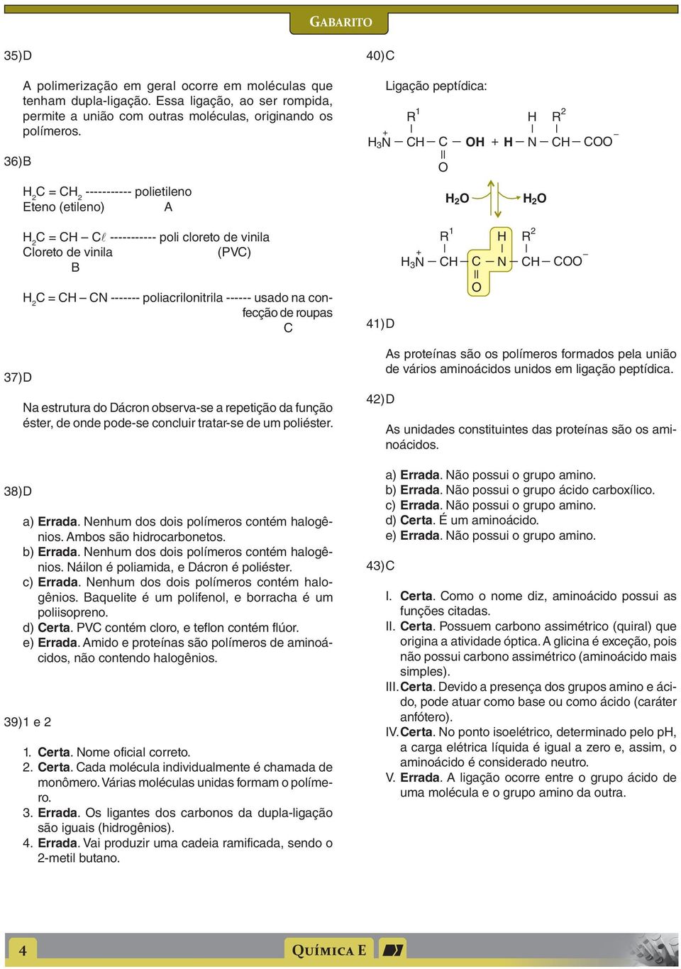 na confecção de roupas 41) D + N 3 R 1 N R 2 37) D 38) D Na estrutura do Dácron observa-se a repetição da função éster, de onde pode-se concluir tratar-se de um poliéster. a) Errada.