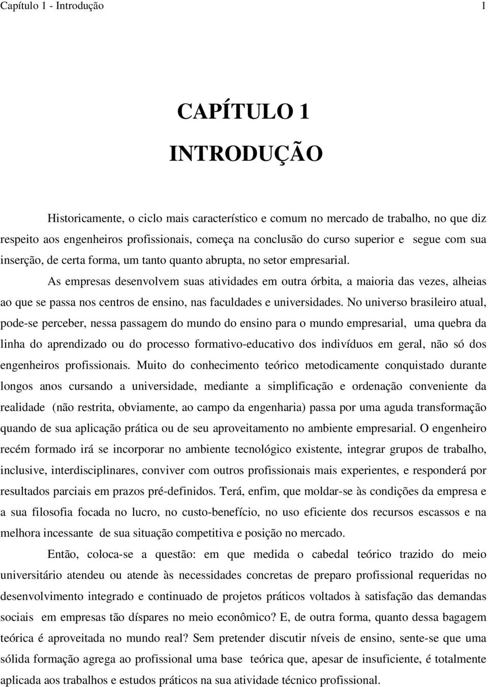 As empresas desenvolvem suas atividades em outra órbita, a maioria das vezes, alheias ao que se passa nos centros de ensino, nas faculdades e universidades.