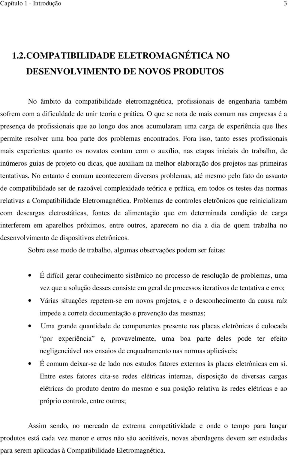 O que se nota de mais comum nas empresas é a presença de profissionais que ao longo dos anos acumularam uma carga de experiência que lhes permite resolver uma boa parte dos problemas encontrados.