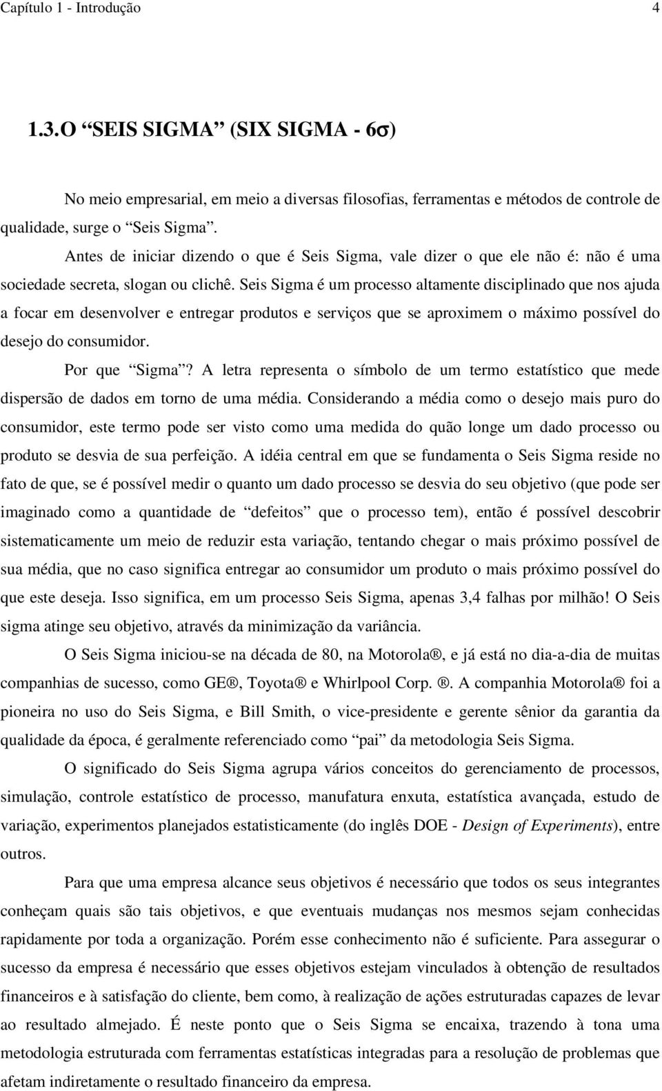 Seis Sigma é um processo altamente disciplinado que nos ajuda a focar em desenvolver e entregar produtos e serviços que se aproximem o máximo possível do desejo do consumidor. Por que Sigma?