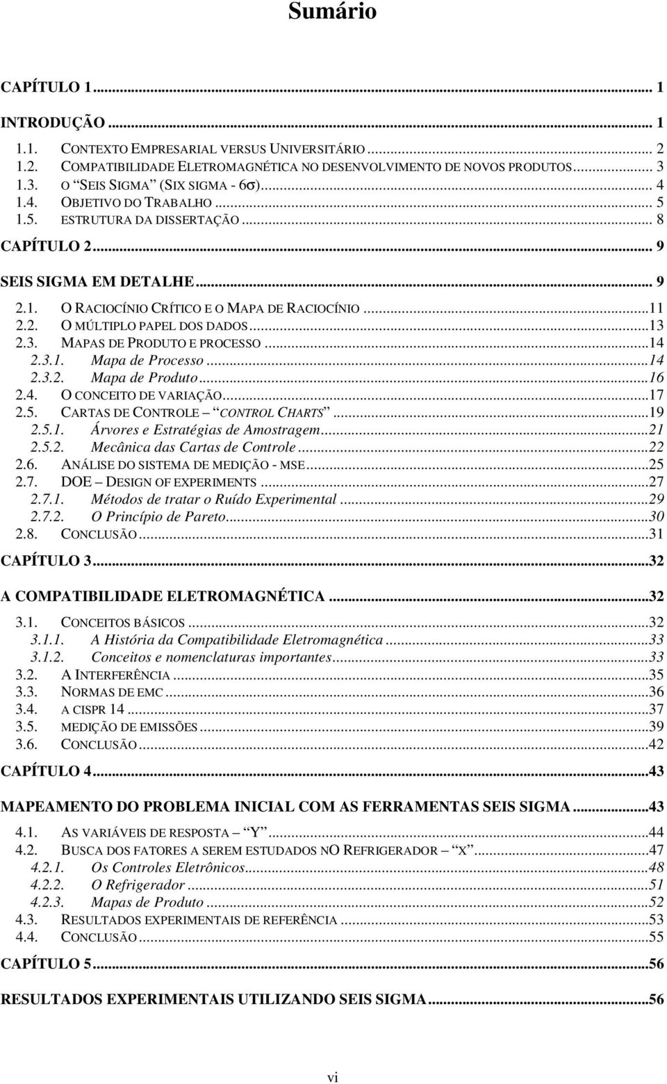 ..11 2.2. O MÚLTIPLO PAPEL DOS DADOS...13 2.3. MAPAS DE PRODUTO E PROCESSO...14 2.3.1. Mapa de Processo...14 2.3.2. Mapa de Produto...16 2.4. O CONCEITO DE VARIAÇÃO...17 2.5.