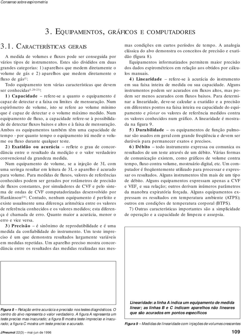 Todo equipamento tem várias características que devem ser conhecidas (1,20-23) : 1) Capacidade refere-se a quanto o equipamento é capaz de detectar e a faixa ou limites de mensuração.