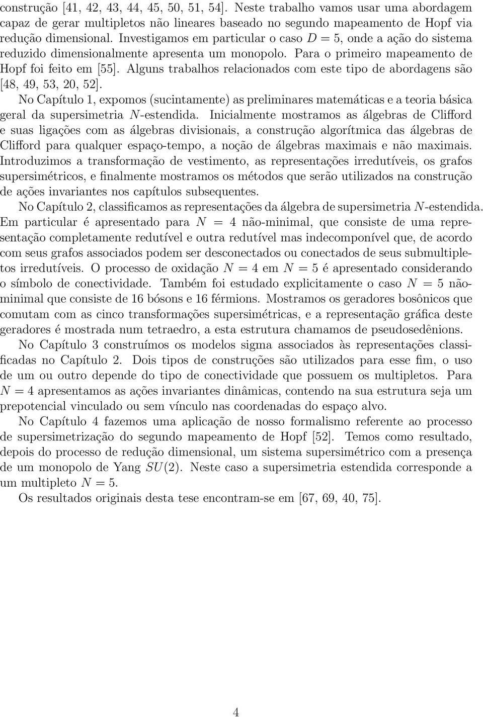 Alguns trabalhos relacionados com este tipo de abordagens são [48, 49, 53, 20, 52].