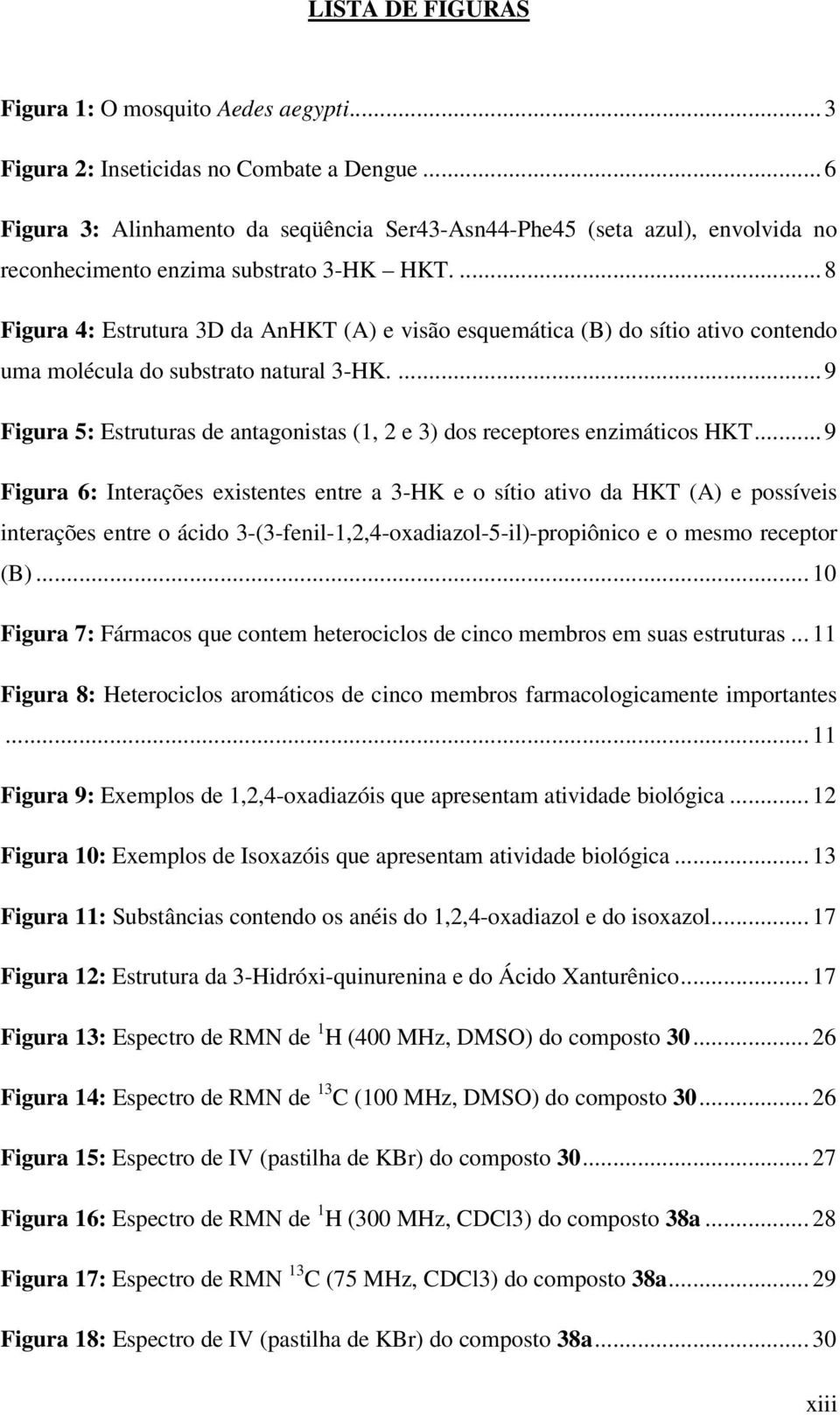 ... 8 Figura 4: Estrutura 3D da AnHKT (A) e visão esquemática (B) do sítio ativo contendo uma molécula do substrato natural 3-HK.