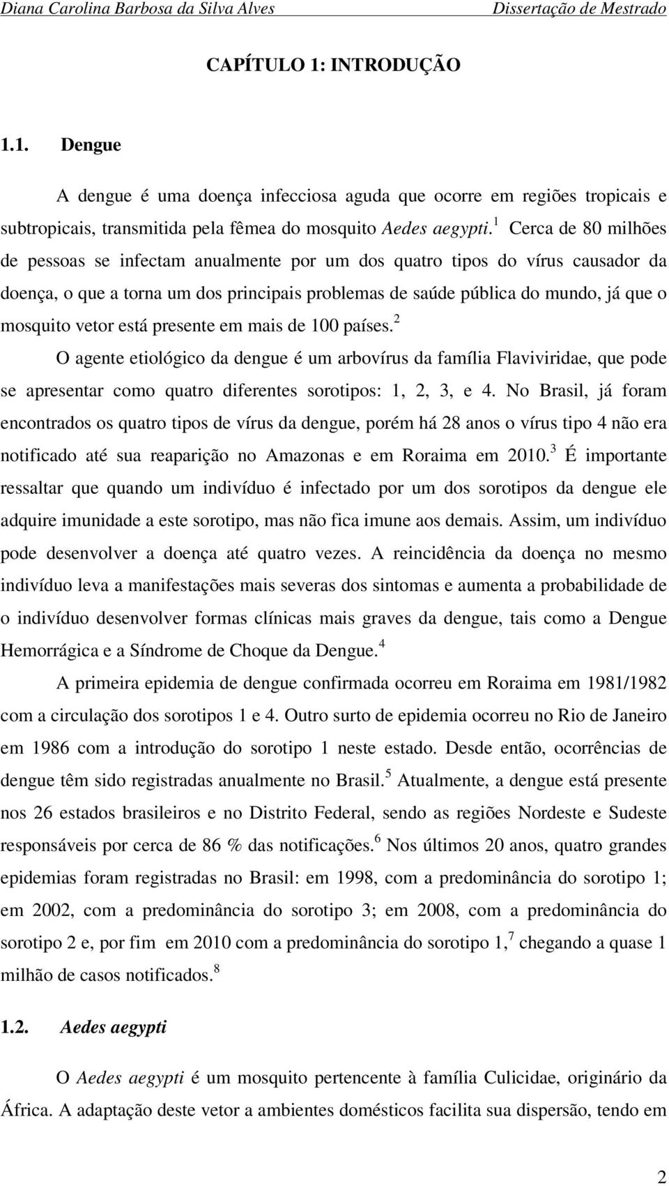 vetor está presente em mais de 100 países. 2 agente etiológico da dengue é um arbovírus da família Flaviviridae, que pode se apresentar como quatro diferentes sorotipos: 1, 2, 3, e 4.