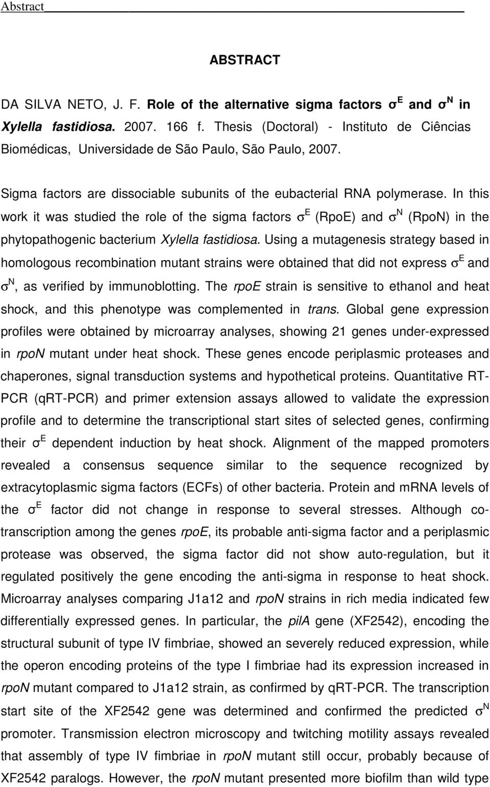 In this work it was studied the role of the sigma factors σ E (RpoE) and σ N (RpoN) in the phytopathogenic bacterium Xylella fastidiosa.