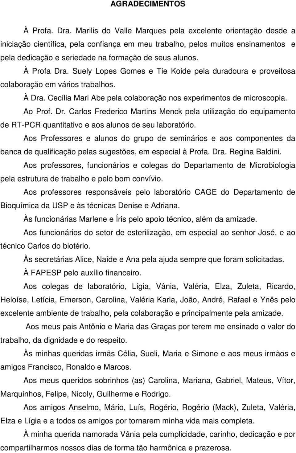 À Profa Dra. Suely Lopes Gomes e Tie Koide pela duradoura e proveitosa colaboração em vários trabalhos. À Dra. Cecília Mari Abe pela colaboração nos experimentos de microscopia. Ao Prof. Dr. Carlos Frederico Martins Menck pela utilização do equipamento de RT-PCR quantitativo e aos alunos de seu laboratório.