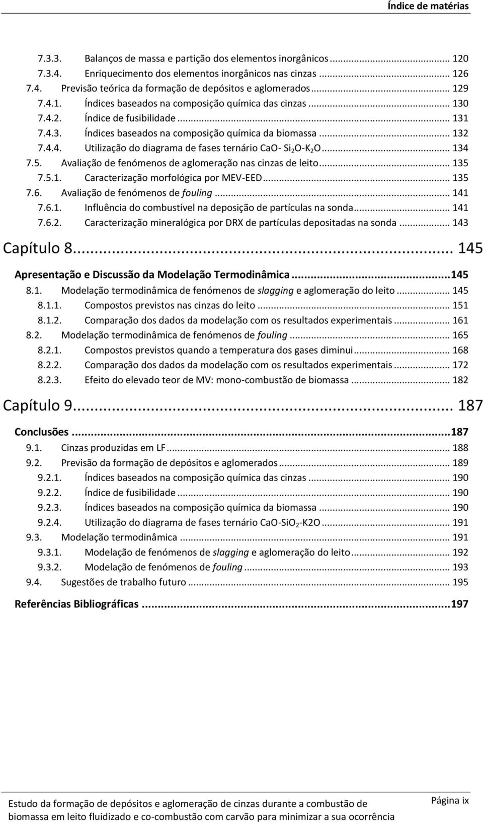 .. 134 7.5. Avaliação de fenómenos de aglomeração nas cinzas de leito... 135 7.5.1. Caracterização morfológica por MEV-EED... 135 7.6. Avaliação de fenómenos de fouling... 141 7.6.1. Influência do combustível na deposição de partículas na sonda.