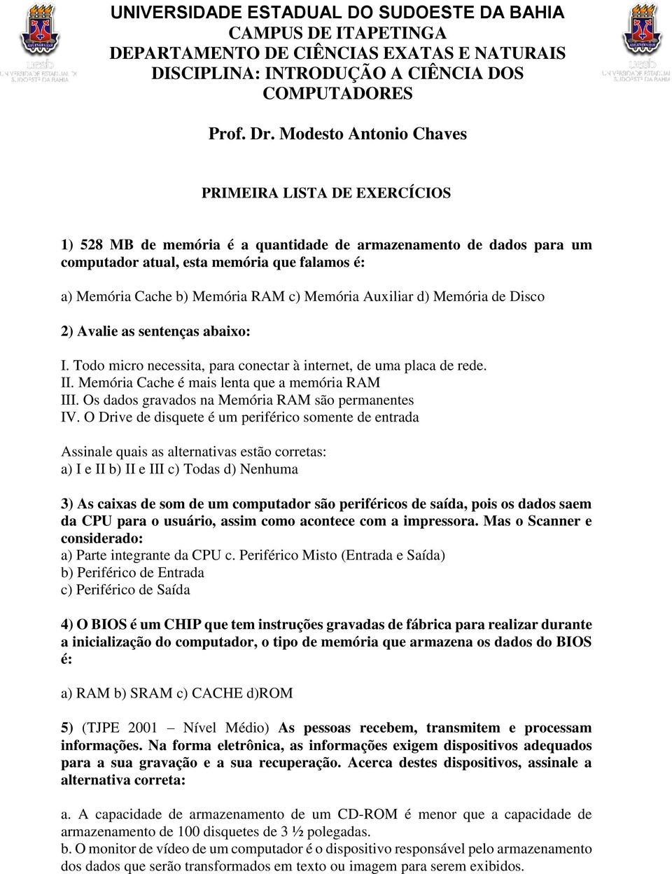 c) Memória Auxiliar d) Memória de Disco 2) Avalie as sentenças abaixo: I. Todo micro necessita, para conectar à internet, de uma placa de rede. II. Memória Cache é mais lenta que a memória RAM III.