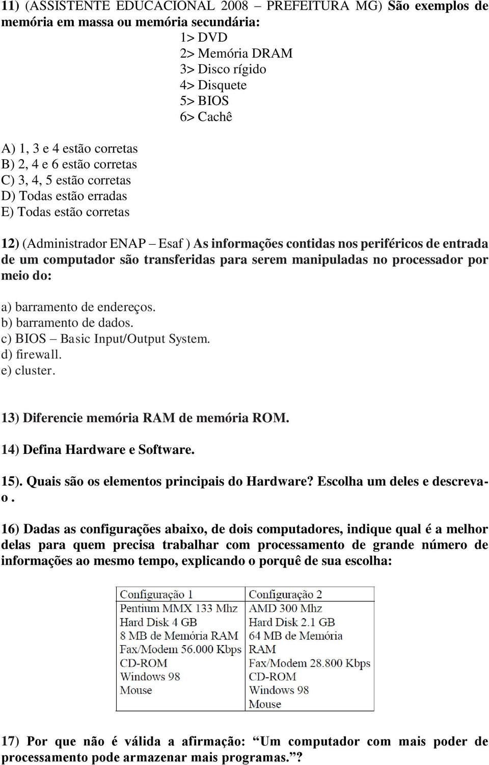 são transferidas para serem manipuladas no processador por meio do: a) barramento de endereços. b) barramento de dados. c) BIOS Basic Input/Output System. d) firewall. e) cluster.