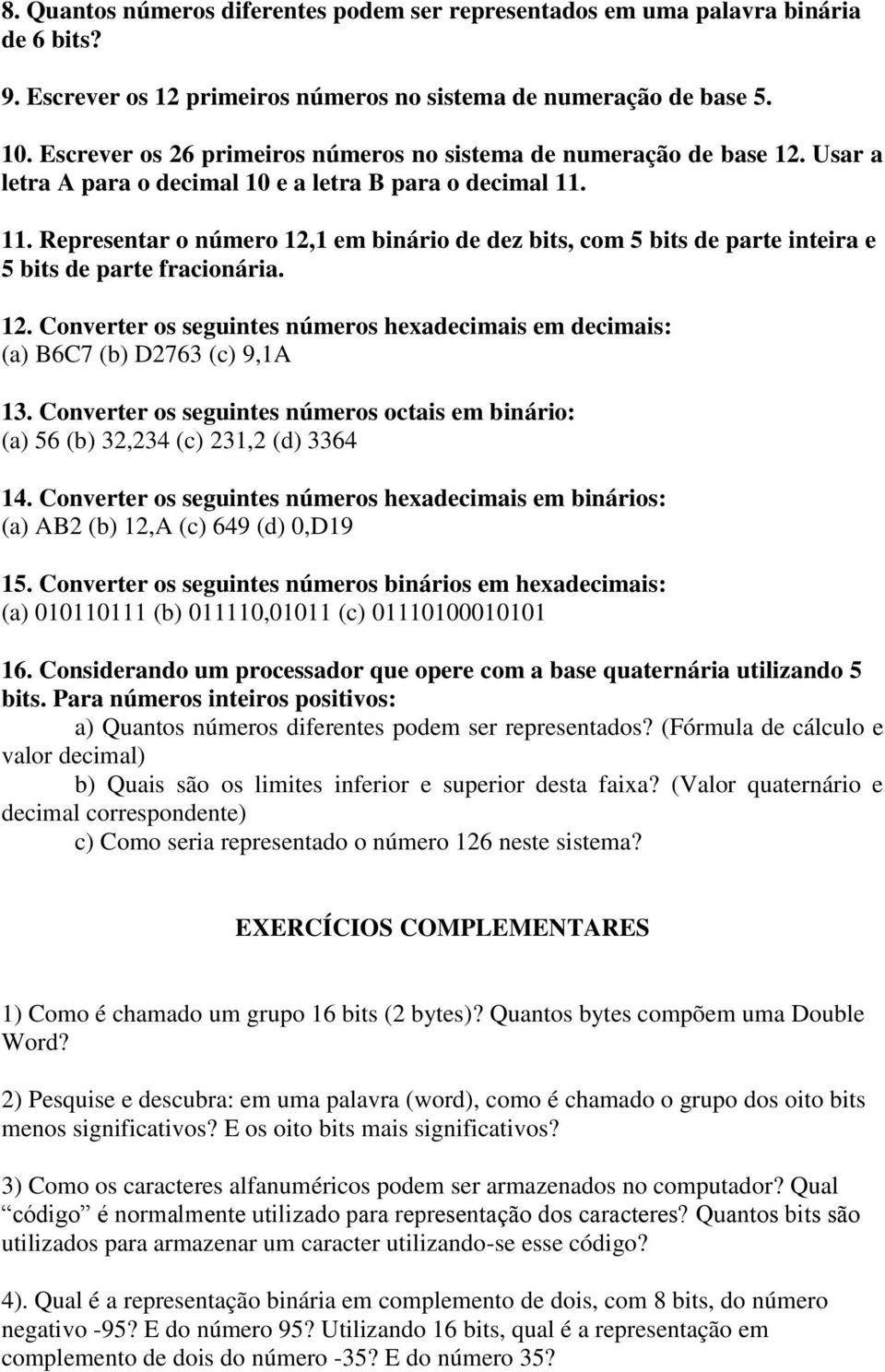 11. Representar o número 12,1 em binário de dez bits, com 5 bits de parte inteira e 5 bits de parte fracionária. 12. Converter os seguintes números hexadecimais em decimais: (a) B6C7 (b) D2763 (c) 9,1A 13.