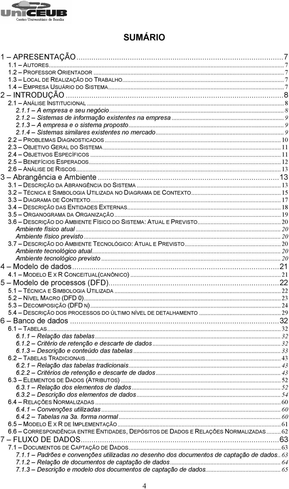 .. 10 2.3 OBJETIVO GERAL DO SISTEMA... 11 2.4 OBJETIVOS ESPECÍFICOS... 11 2.5 BENEFÍCIOS ESPERADOS... 12 2.6 ANÁLISE DE RISCOS...13 3 Abrangência e Ambiente...13 3.1 DESCRIÇÃO DA ABRANGÊNCIA DO SISTEMA.