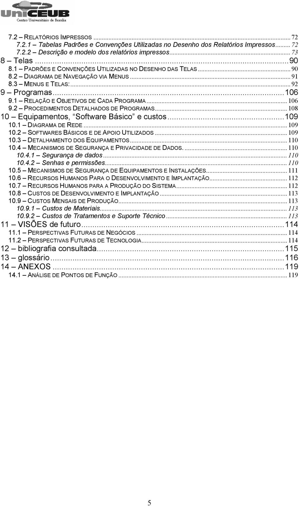 2 PROCEDIMENTOS DETALHADOS DE PROGRAMAS... 108 10 Equipamentos, Software Básico e custos...109 10.1 DIAGRAMA DE REDE... 109 10.2 SOFTWARES BÁSICOS E DE APOIO UTILIZADOS... 109 10.3 DETALHAMENTO DOS EQUIPAMENTOS.