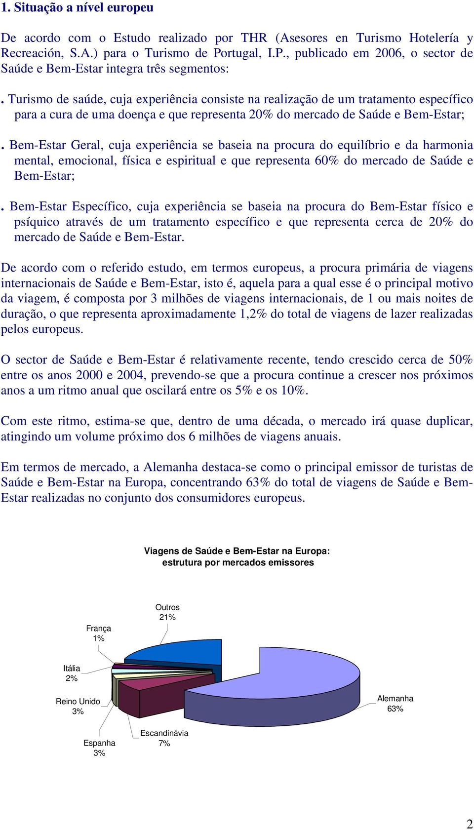 Turismo de saúde, cuja experiência consiste na realização de um tratamento específico para a cura de uma doença e que representa 20% do mercado de Saúde e Bem-Estar;.