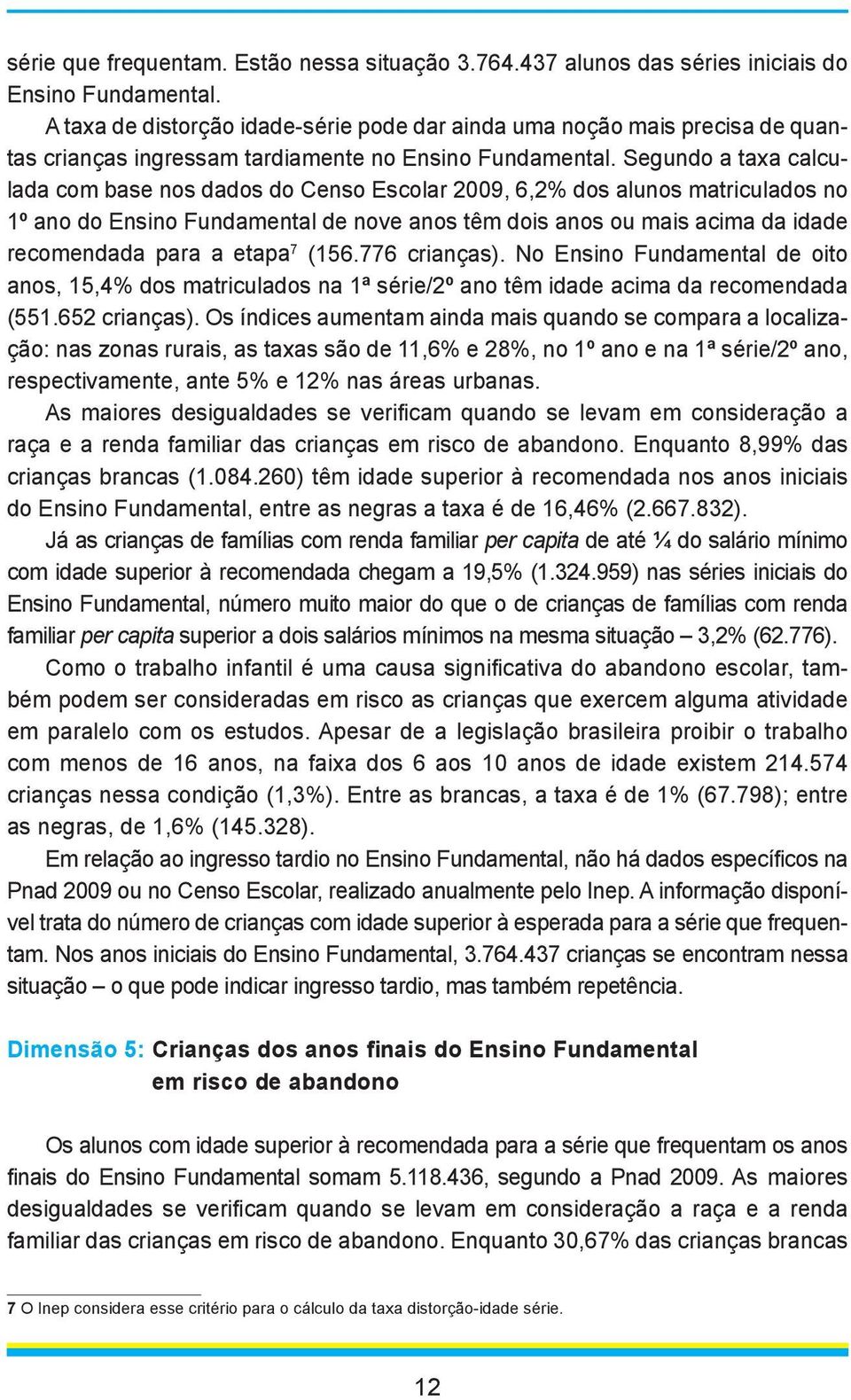 Segundo a taxa calculada com base nos dados do Censo Escolar 2009, 6,2% dos alunos matriculados no 1º ano do Ensino Fundamental de nove anos têm dois anos ou mais acima da idade recomendada para a