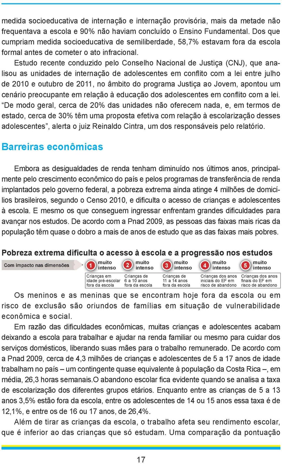 Estudo recente conduzido pelo Conselho Nacional de Justiça (CNJ), que analisou as unidades de internação de adolescentes em conflito com a lei entre julho de 2010 e outubro de 2011, no âmbito do