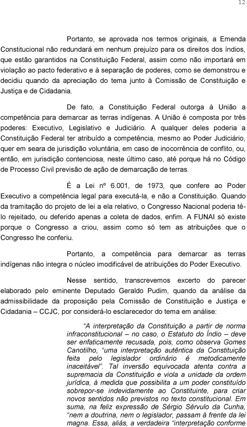 De fato, a Constituição Federal outorga à União a competência para demarcar as terras indígenas. A União é composta por três poderes: Executivo, Legislativo e Judiciário.