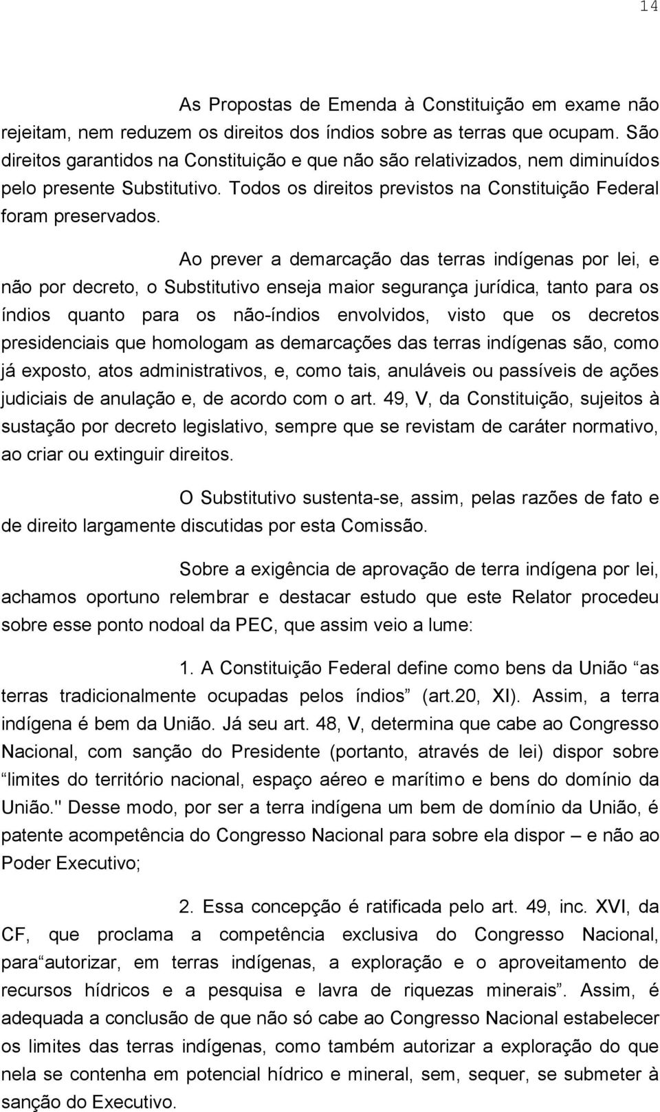 Ao prever a demarcação das terras indígenas por lei, e não por decreto, o Substitutivo enseja maior segurança jurídica, tanto para os índios quanto para os não-índios envolvidos, visto que os