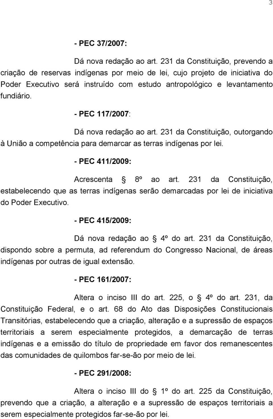 - PEC 117/2007: Dá nova redação ao art. 231 da Constituição, outorgando à União a competência para demarcar as terras indígenas por lei. - PEC 411/2009: Acrescenta 8º ao art.