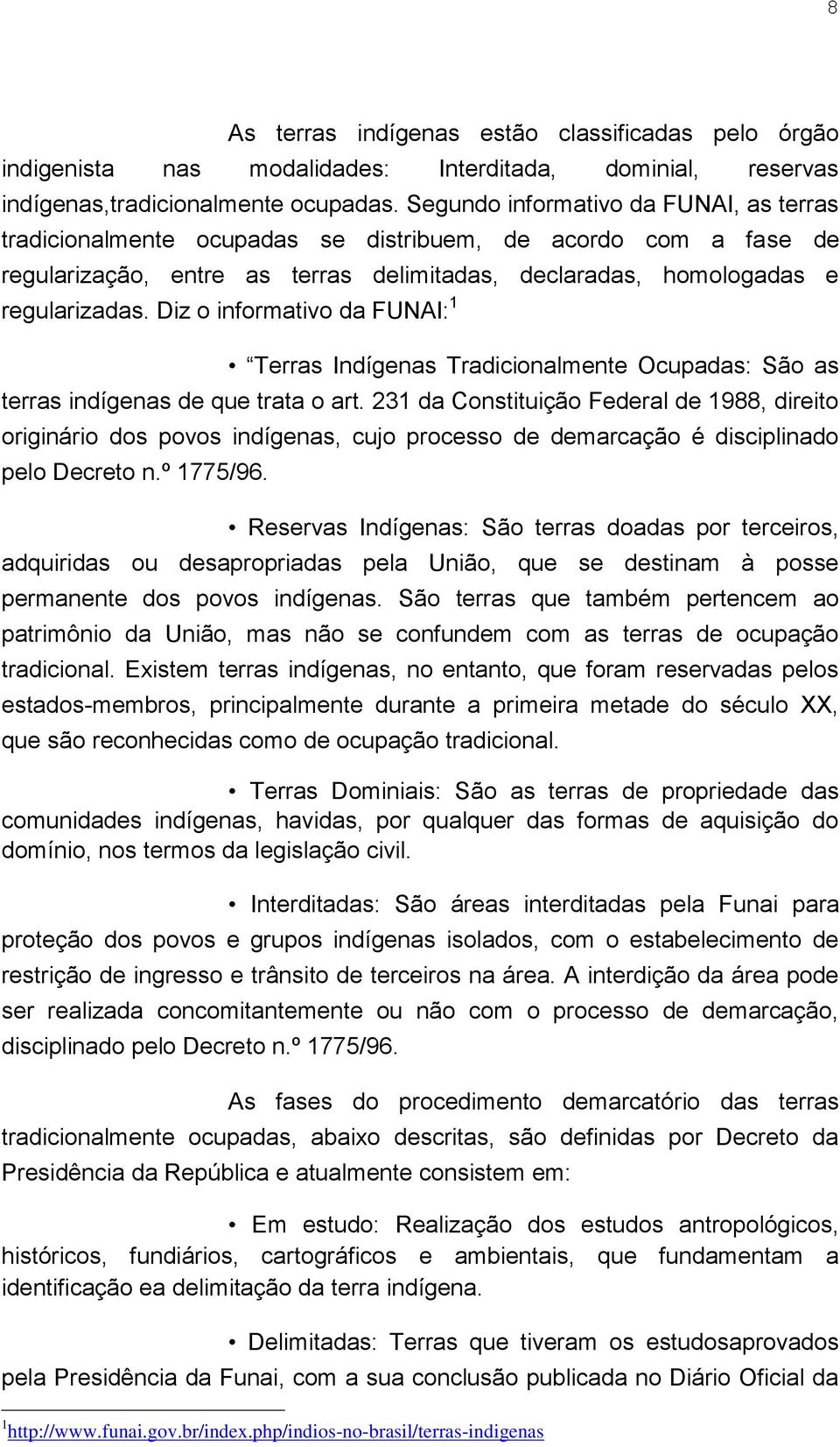 Diz o informativo da FUNAI: 1 Terras Indígenas Tradicionalmente Ocupadas: São as terras indígenas de que trata o art.