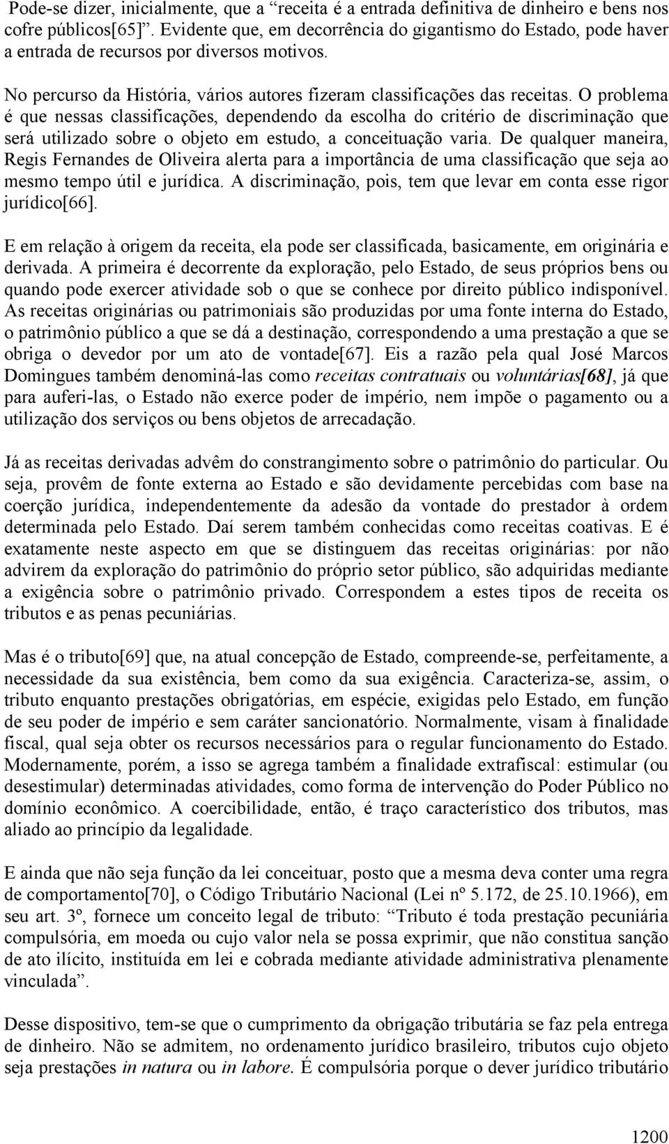 O problema é que nessas classificações, dependendo da escolha do critério de discriminação que será utilizado sobre o objeto em estudo, a conceituação varia.