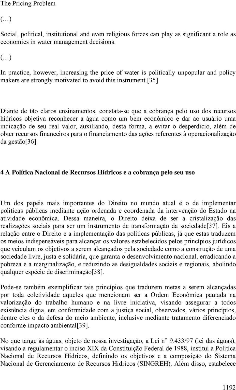 [35] Diante de tão claros ensinamentos, constata-se que a cobrança pelo uso dos recursos hídricos objetiva reconhecer a água como um bem econômico e dar ao usuário uma indicação de seu real valor,