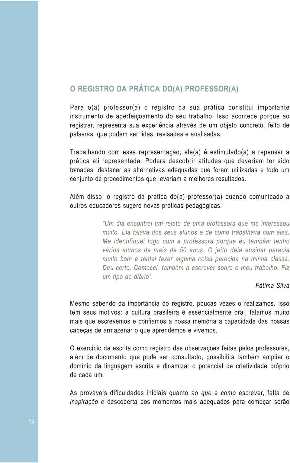 Trabalhando com essa representação, ele(a) é estimulado(a) a repensar a prática ali representada.