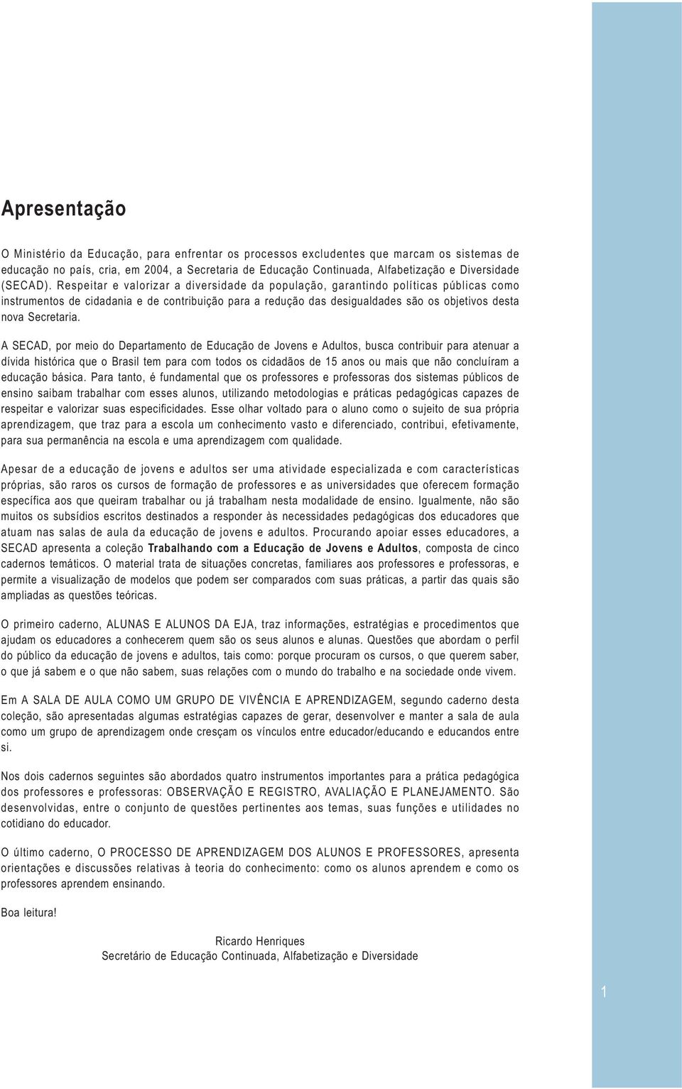 Respeitar e valorizar a diversidade da população, garantindo políticas públicas como instrumentos de cidadania e de contribuição para a redução das desigualdades são os objetivos desta nova