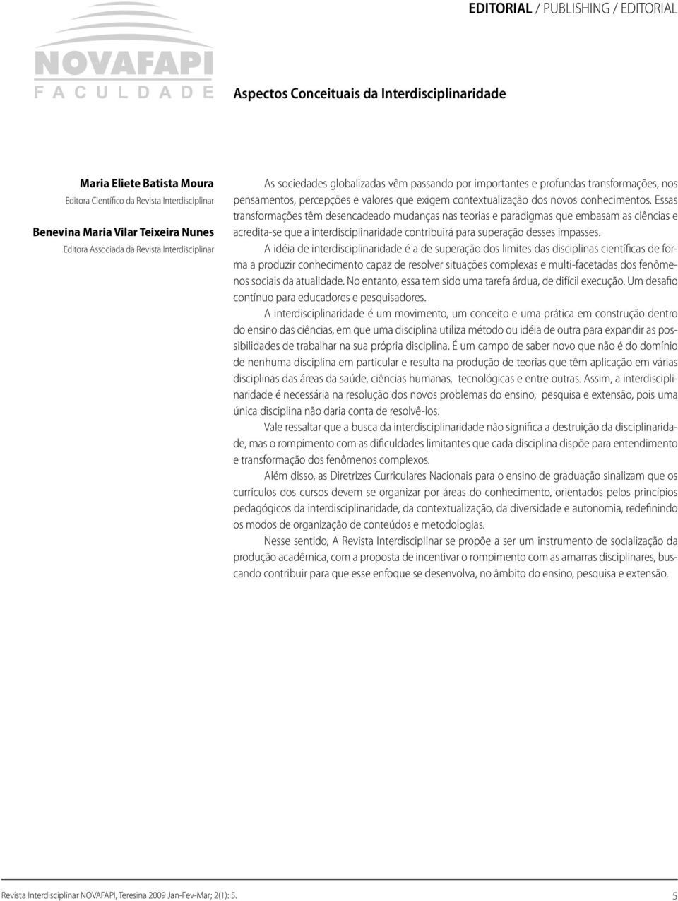 conhecimentos. Essas transformações têm desencadeado mudanças nas teorias e paradigmas que embasam as ciências e acredita-se que a interdisciplinaridade contribuirá para superação desses impasses.