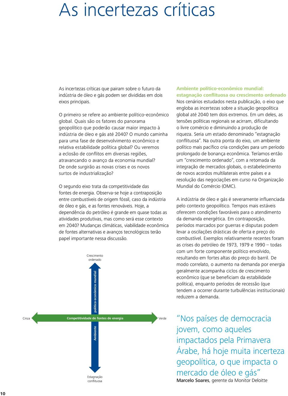 O mundo caminha para uma fase de desenvolvimento econômico e relativa estabilidade política global? Ou veremos a eclosão de conflitos em diversas regiões, atravancando o avanço da economia mundial?