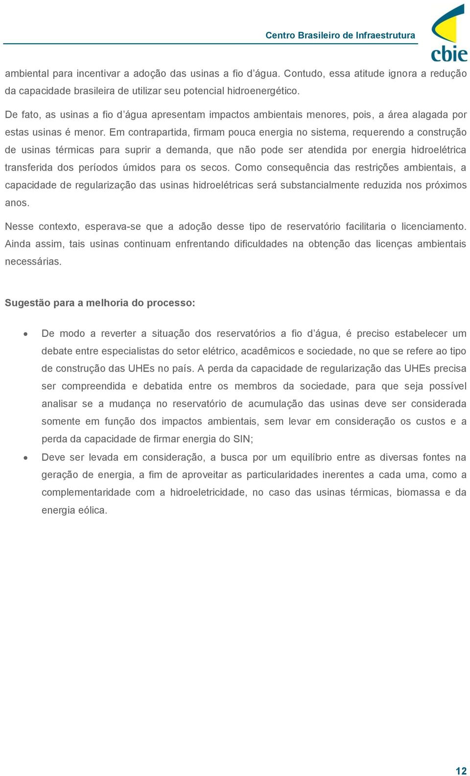 Em contrapartida, firmam pouca energia no sistema, requerendo a construção de usinas térmicas para suprir a demanda, que não pode ser atendida por energia hidroelétrica transferida dos períodos