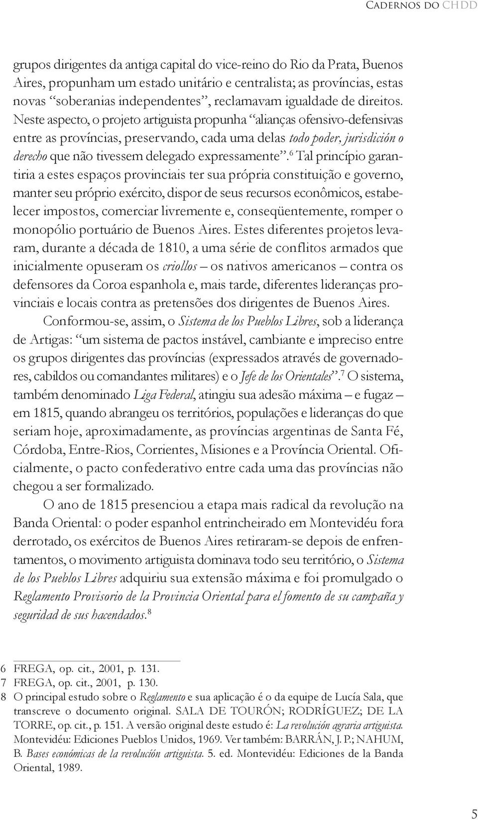 Neste aspecto, o projeto artiguista propunha alianças ofensivo-defensivas entre as províncias, preservando, cada uma delas todo poder, jurisdición o derecho que não tivessem delegado expressamente.