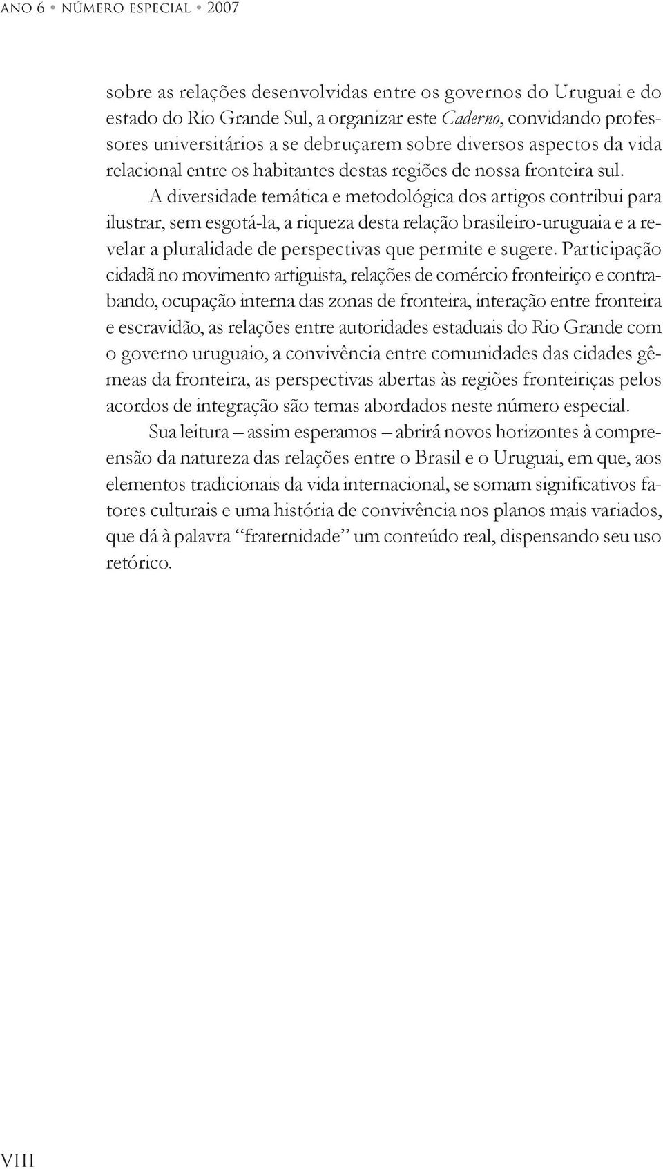 A diversidade temática e metodológica dos artigos contribui para ilustrar, sem esgotá-la, a riqueza desta relação brasileiro-uruguaia e a revelar a pluralidade de perspectivas que permite e sugere.