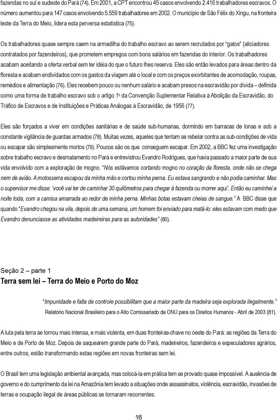 Os trabalhadores quase sempre caem na armadilha do trabalho escravo ao serem recrutados por gatos (aliciadores contratados por fazendeiros), que prometem empregos com bons salários em fazendas do