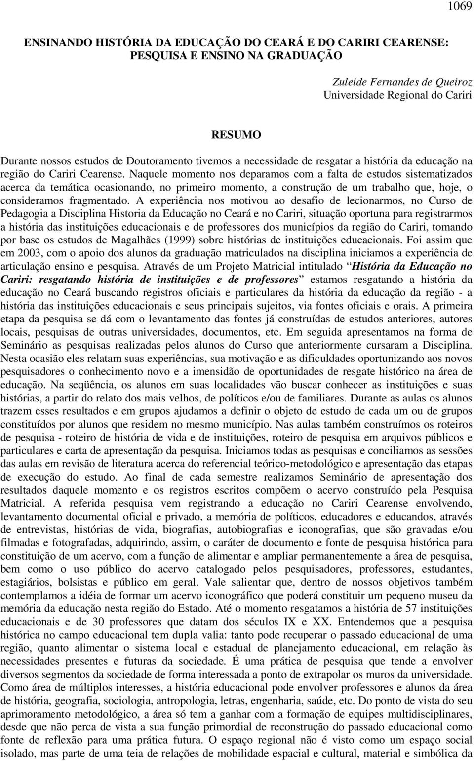 Naquele momento nos deparamos com a falta de estudos sistematizados acerca da temática ocasionando, no primeiro momento, a construção de um trabalho que, hoje, o consideramos fragmentado.