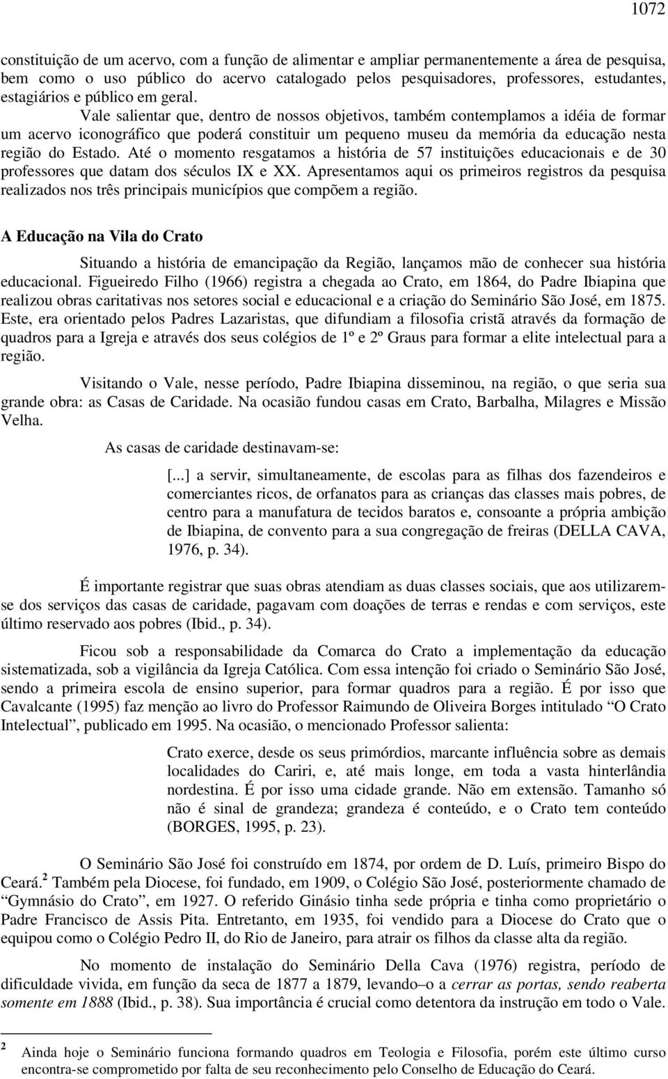 Vale salientar que, dentro de nossos objetivos, também contemplamos a idéia de formar um acervo iconográfico que poderá constituir um pequeno museu da memória da educação nesta região do Estado.