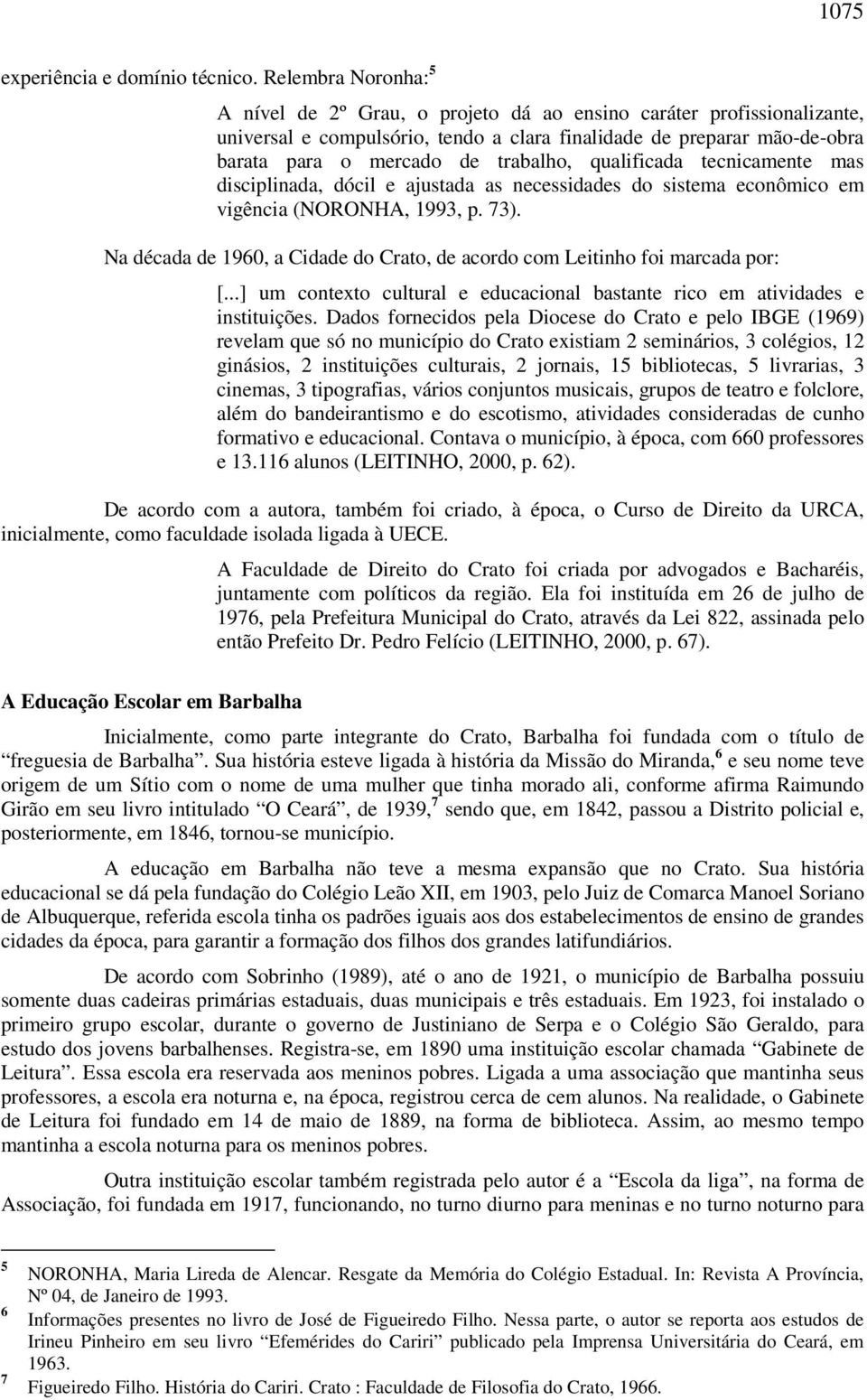 qualificada tecnicamente mas disciplinada, dócil e ajustada as necessidades do sistema econômico em vigência (NORONHA, 1993, p. 73).