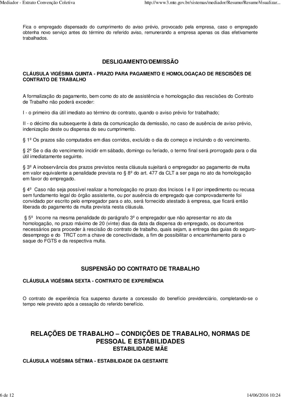 DESLIGAMENTO/DEMISSÃO CLÁUSULA VIGÉSIMA QUINTA - PRAZO PARA PAGAMENTO E HOMOLOGAÇAO DE RESCISÕES DE CONTRATO DE TRABALHO A formalização do pagamento, bem como do ato de assistência e homologação das