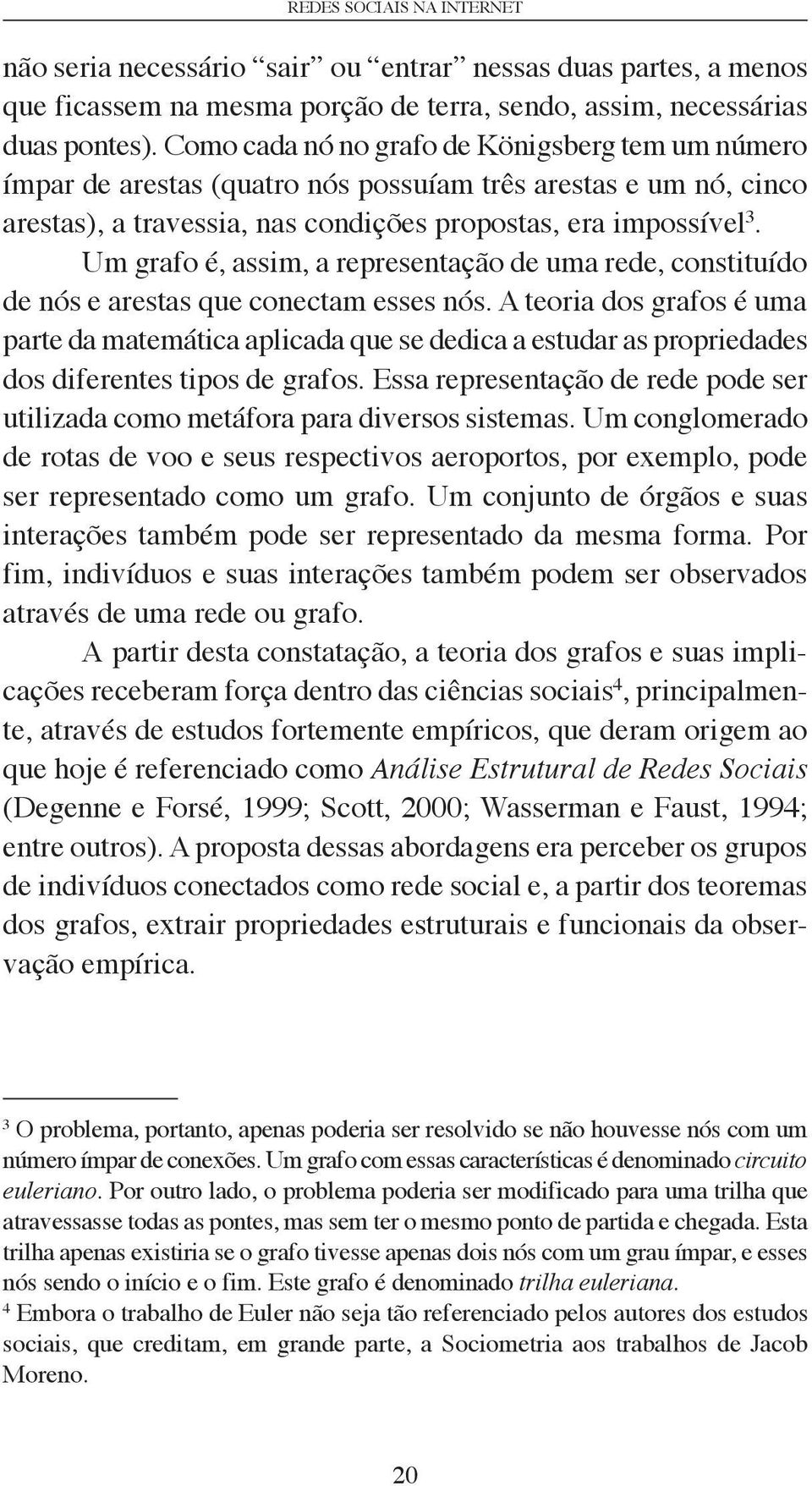 Um grafo é, assim, a representação de uma rede, constituído de nós e arestas que conectam esses nós.